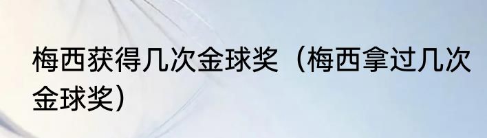 梅西获得几次金球奖（梅西拿过几次金球奖）