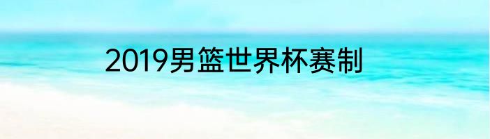 2019男篮世界杯赛制