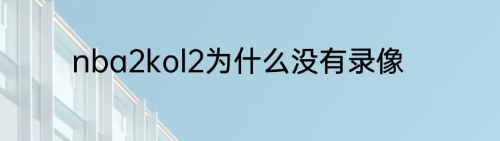 nba2kol2为什么没有录像