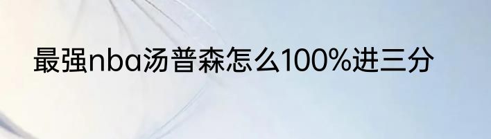 最强nba汤普森怎么100%进三分