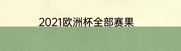 2021欧洲杯全部赛果