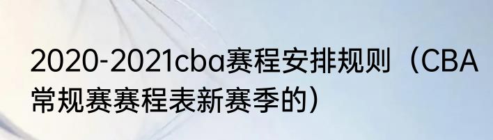 2020-2021cba赛程安排规则（CBA常规赛赛程表新赛季的）