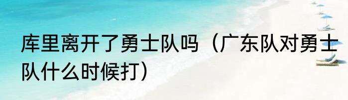 库里离开了勇士队吗（广东队对勇士队什么时候打）