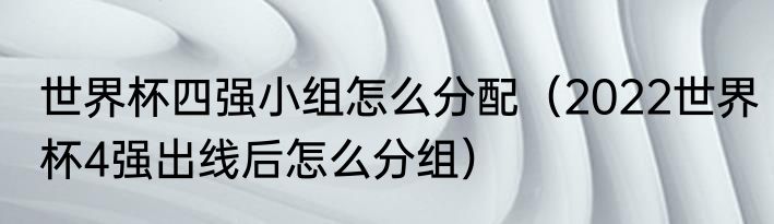 世界杯四强小组怎么分配（2022世界杯4强出线后怎么分组）