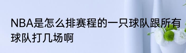 NBA是怎么排赛程的一只球队跟所有球队打几场啊