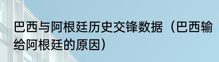 巴西与阿根廷历史交锋数据（巴西输给阿根廷的原因）