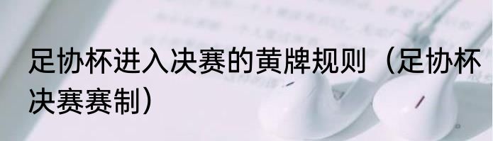 足协杯进入决赛的黄牌规则（足协杯决赛赛制）