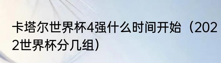 卡塔尔世界杯4强什么时间开始（2022世界杯分几组）