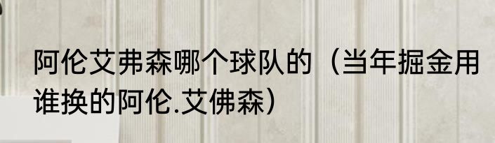 阿伦艾弗森哪个球队的（当年掘金用谁换的阿伦.艾佛森）