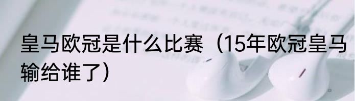 皇马欧冠是什么比赛（15年欧冠皇马输给谁了）