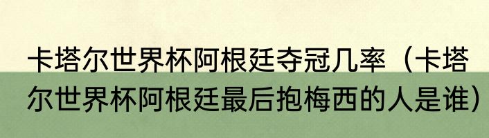 卡塔尔世界杯阿根廷夺冠几率（卡塔尔世界杯阿根廷最后抱梅西的人是谁）