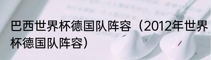 巴西世界杯德国队阵容（2012年世界杯德国队阵容）