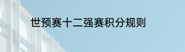 世预赛十二强赛积分规则