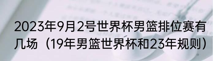 2023年9月2号世界杯男篮排位赛有几场（19年男篮世界杯和23年规则）
