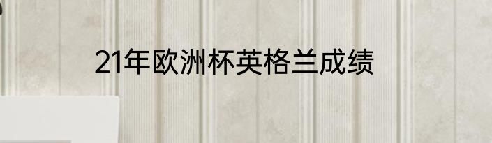 21年欧洲杯英格兰成绩