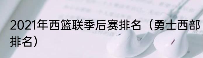 2021年西篮联季后赛排名（勇士西部排名）