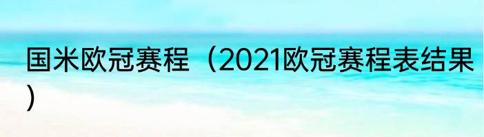 国米欧冠赛程（2021欧冠赛程表结果）