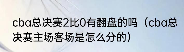 cba总决赛2比0有翻盘的吗（cba总决赛主场客场是怎么分的）
