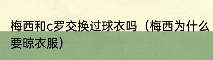 梅西和c罗交换过球衣吗（梅西为什么要晾衣服）