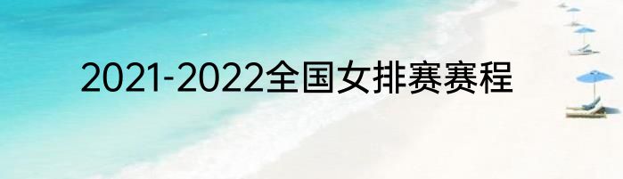 2021-2022全国女排赛赛程
