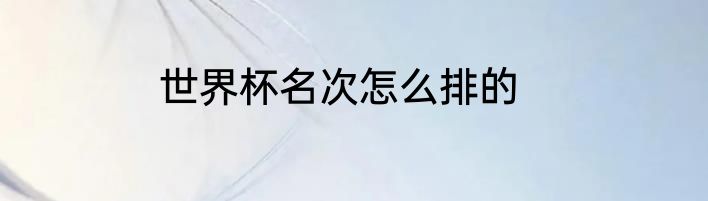 世界杯名次怎么排的