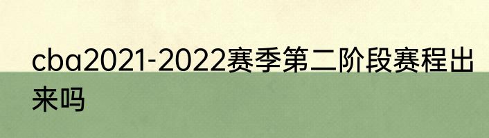 cba2021-2022赛季第二阶段赛程出来吗