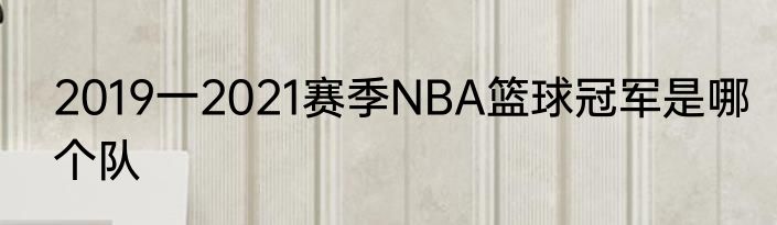 2019一2021赛季NBA篮球冠军是哪个队