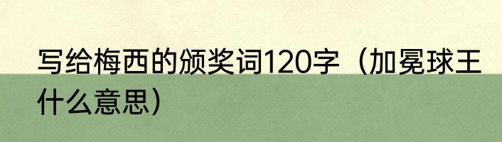 写给梅西的颁奖词120字（加冕球王什么意思）