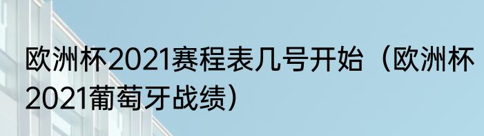 欧洲杯2021赛程表几号开始（欧洲杯2021葡萄牙战绩）