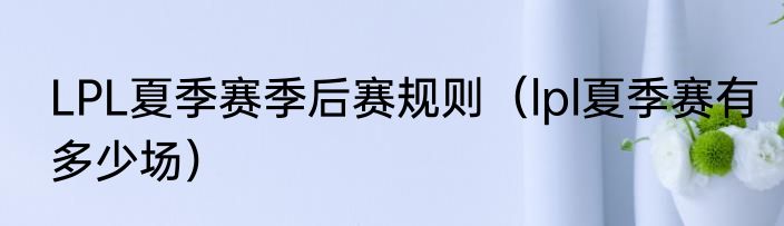 LPL夏季赛季后赛规则（lpl夏季赛有多少场）
