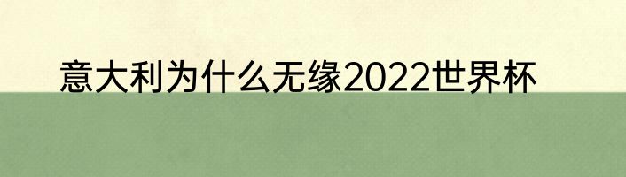 意大利为什么无缘2022世界杯