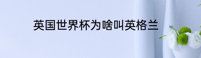 英国世界杯为啥叫英格兰