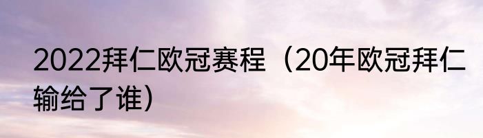 2022拜仁欧冠赛程（20年欧冠拜仁输给了谁）