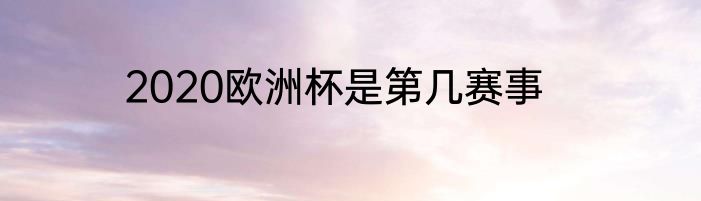 2020欧洲杯是第几赛事