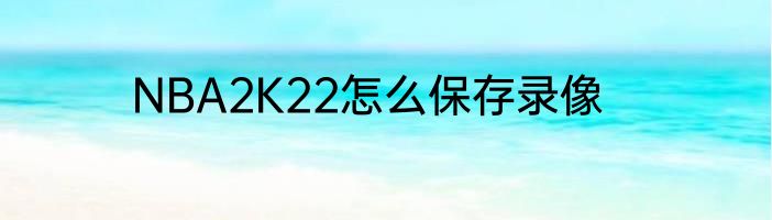 NBA2K22怎么保存录像