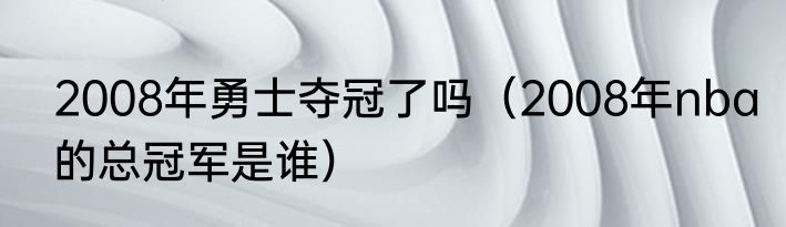 2008年勇士夺冠了吗（2008年nba的总冠军是谁）
