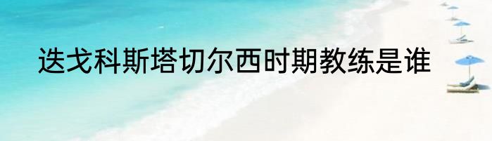 迭戈科斯塔切尔西时期教练是谁