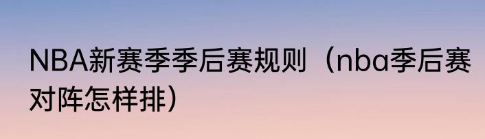 NBA新赛季季后赛规则（nba季后赛对阵怎样排）