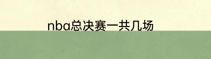 nba总决赛一共几场