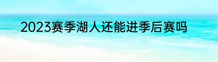 2023赛季湖人还能进季后赛吗