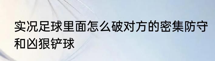 实况足球里面怎么破对方的密集防守和凶狠铲球