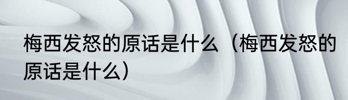 梅西发怒的原话是什么（梅西发怒的原话是什么）