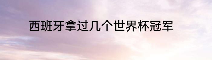 西班牙拿过几个世界杯冠军