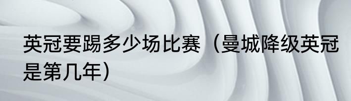 英冠要踢多少场比赛（曼城降级英冠是第几年）
