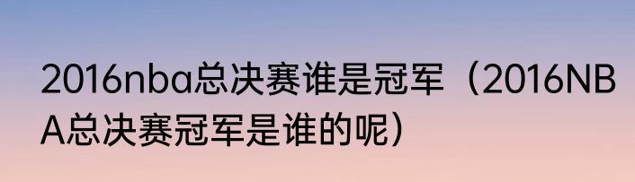 2016nba总决赛谁是冠军（2016NBA总决赛冠军是谁的呢）