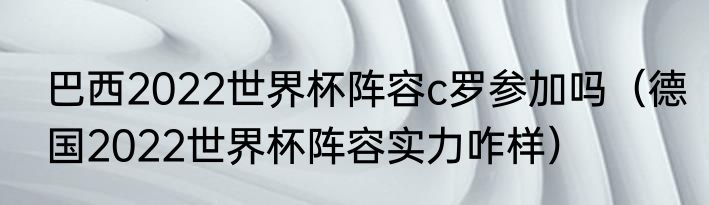巴西2022世界杯阵容c罗参加吗（德国2022世界杯阵容实力咋样）