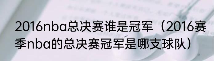 2016nba总决赛谁是冠军（2016赛季nba的总决赛冠军是哪支球队）