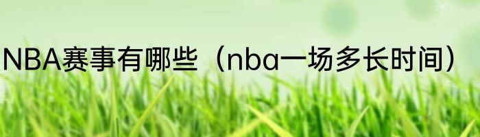 NBA赛事有哪些（nba一场多长时间）