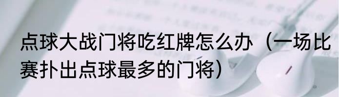 点球大战门将吃红牌怎么办（一场比赛扑出点球最多的门将）