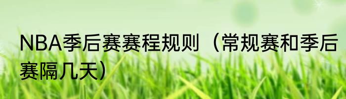 NBA季后赛赛程规则（常规赛和季后赛隔几天）